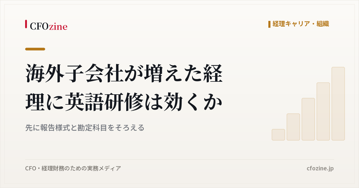 海外子会社が増えた経理に英語研修は効くか、先に報告様式と勘定科目をそろえる