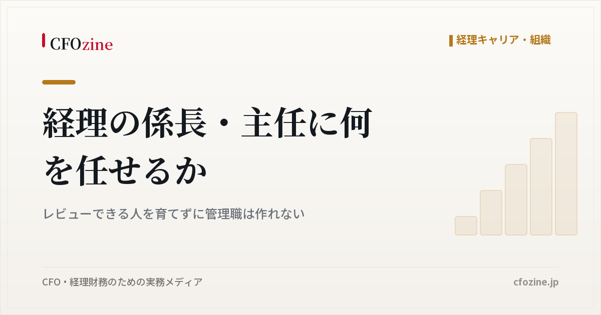 経理の係長・主任に何を任せるか、レビューできる人を育てずに管理職は作れない