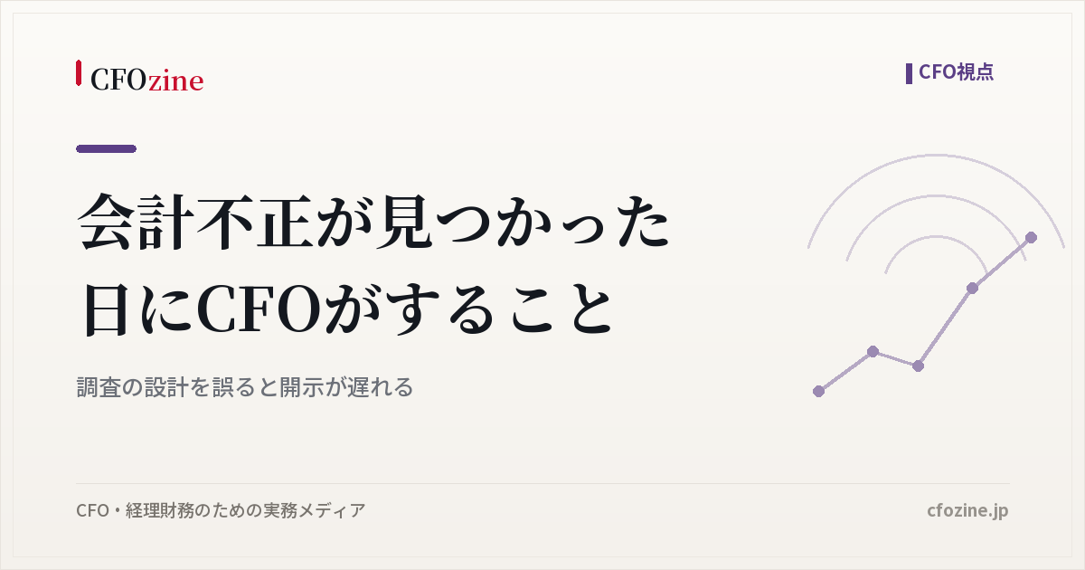 会計不正が見つかった日にCFOがすること｜調査の設計を誤ると開示が遅れる