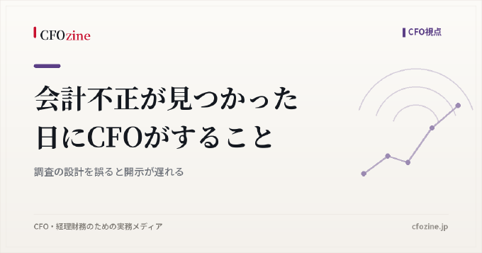 会計不正が見つかった日にCFOがすること|調査の設計を誤ると開示が遅れる