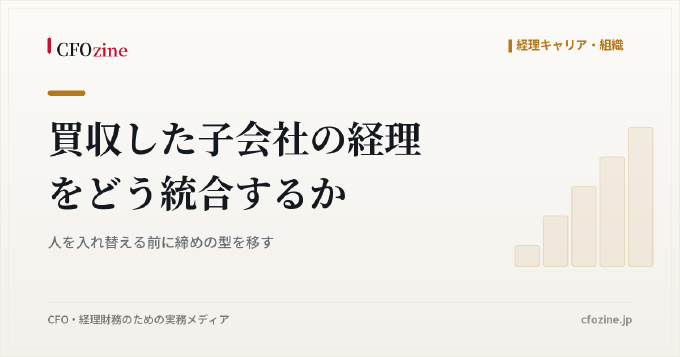 買収した子会社の経理をどう統合するか｜人を入れ替える前に締めの型を移す