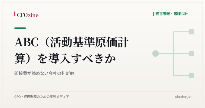 ABC（活動基準原価計算）を導入すべきか：間接費が読めない会社の判断軸