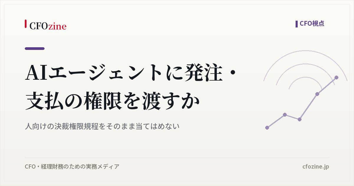 AIエージェントの発注・支払権限は、人向けの決裁権限規程では管理できない