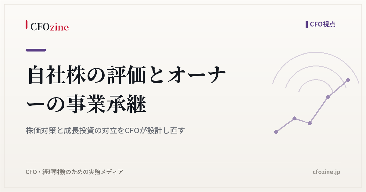 自社株の評価とオーナーの事業承継、株価対策と成長投資の対立をCFOが設計し直す