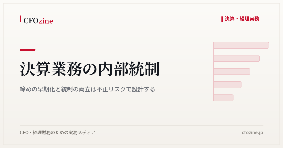 決算業務の内部統制：締めの早期化と統制の両立は不正リスクで設計する