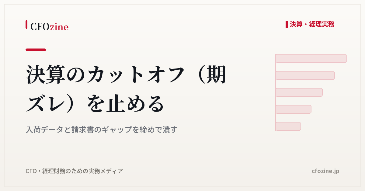 決算のカットオフ（期ズレ）を止める：入荷データと請求書のギャップを締めで潰す