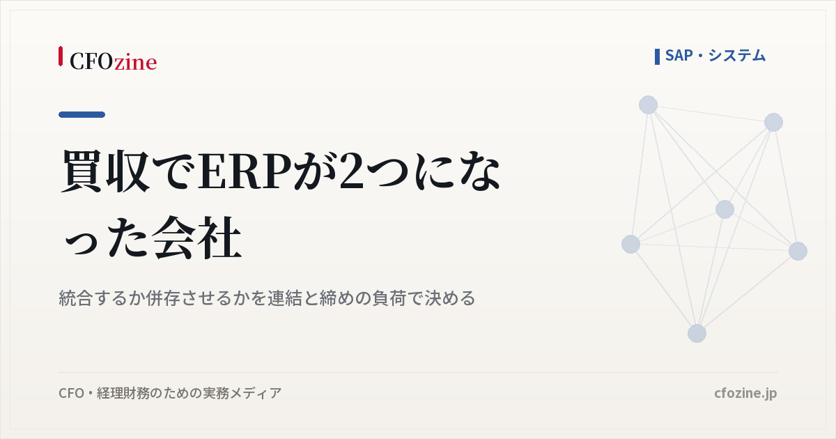 買収でERPが2つになったとき、統合と併存の違いと連結・締めから見た選び方