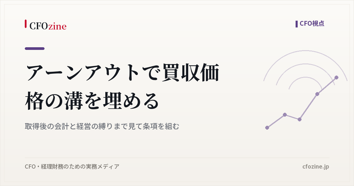 アーンアウト条項の組み方、買収後の会計と経営への影響まで見た設計