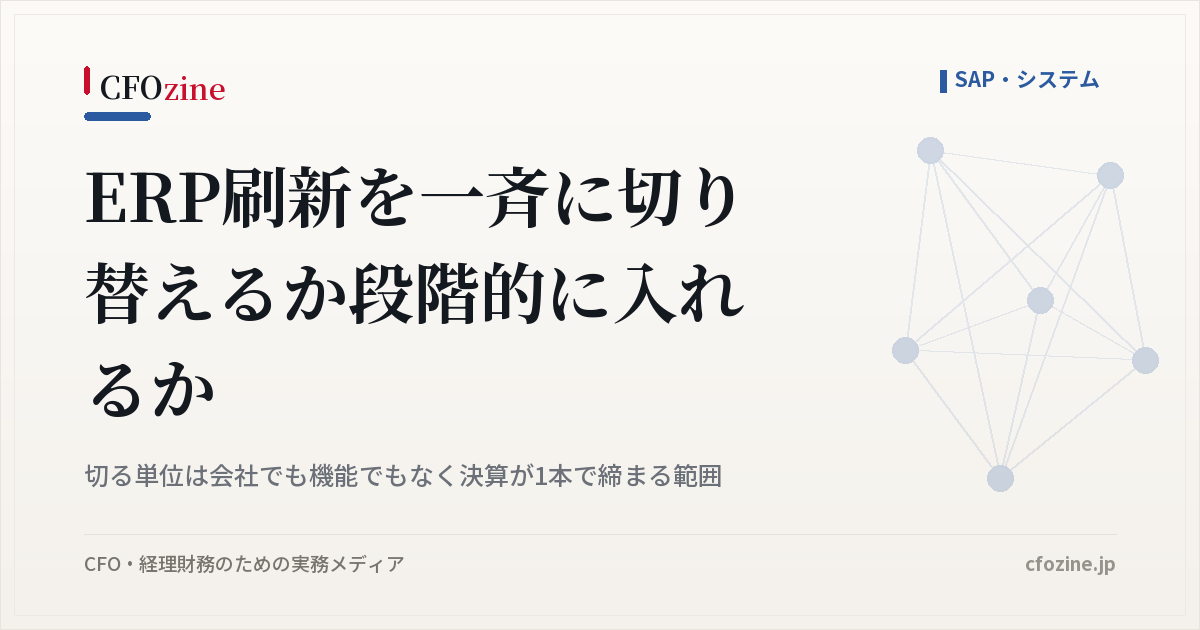 ERP刷新の一斉切替と段階導入の違い、切る単位は決算が1本で締まる範囲