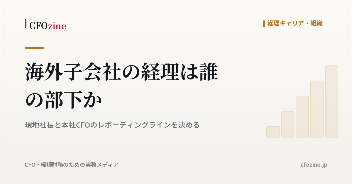 海外子会社の経理は誰の部下か、現地社長と本社CFOのレポーティングライン