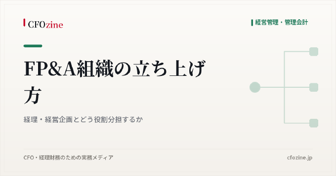 FP&A組織の立ち上げ方、経理・経営企画との役割分担と最初に置く人