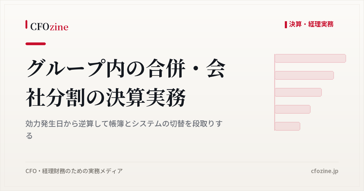 グループ内合併・会社分割の決算実務、効力発生日から逆算する帳簿とシステムの切替