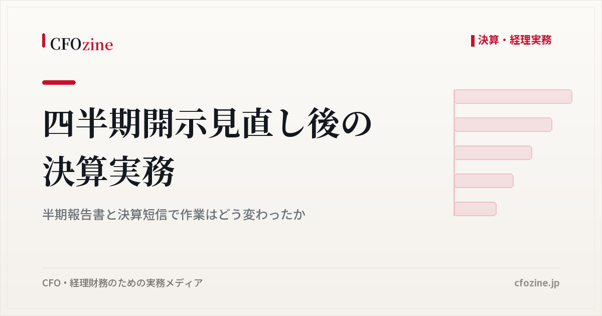 四半期開示見直し後の決算実務は何が変わったか、半期報告書と四半期決算短信