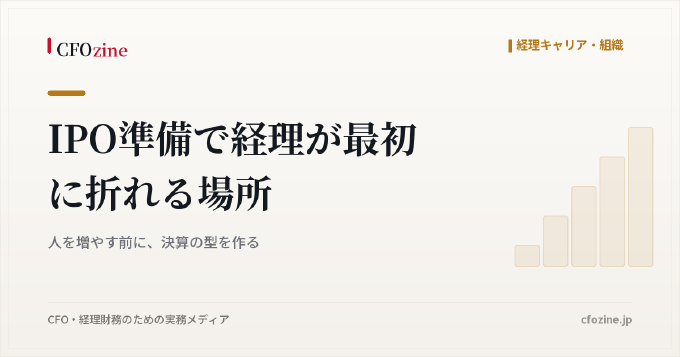 IPO準備で経理が最初に折れる場所：人を増やす前に、決算の型を作る