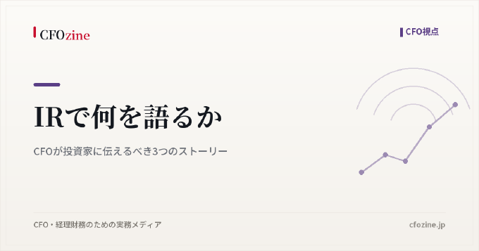 IRで何を語るか|CFOが投資家に伝えるべき3つのストーリー
