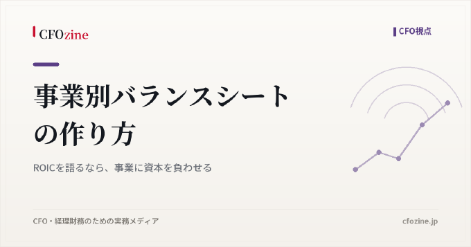 事業別バランスシートの作り方：ROICを語るなら、事業に資本を負わせる