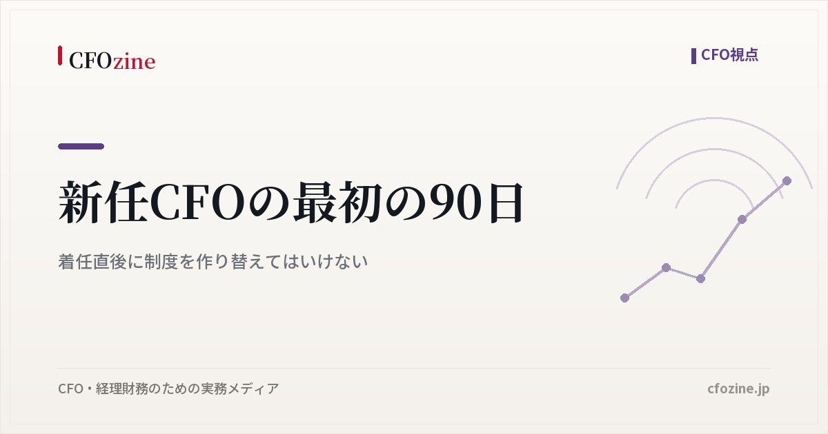 新任CFOの最初の90日｜着任直後に制度を作り替えてはいけない