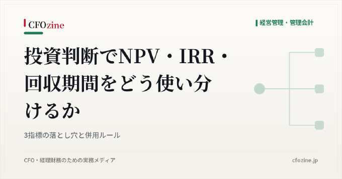 投資判断でNPV・IRR・回収期間をどう使い分けるか：3指標の落とし穴と併用ルール