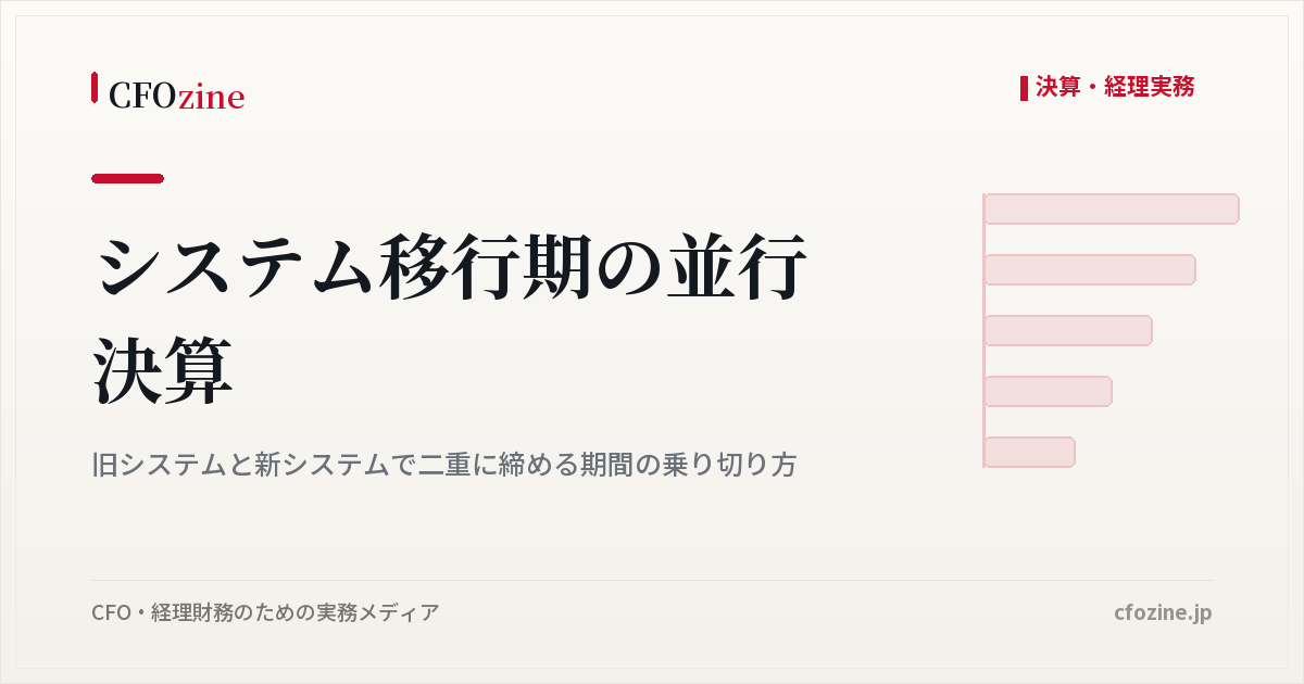 システム移行期の並行決算、旧システムと新システムで二重に締める期間の進め方