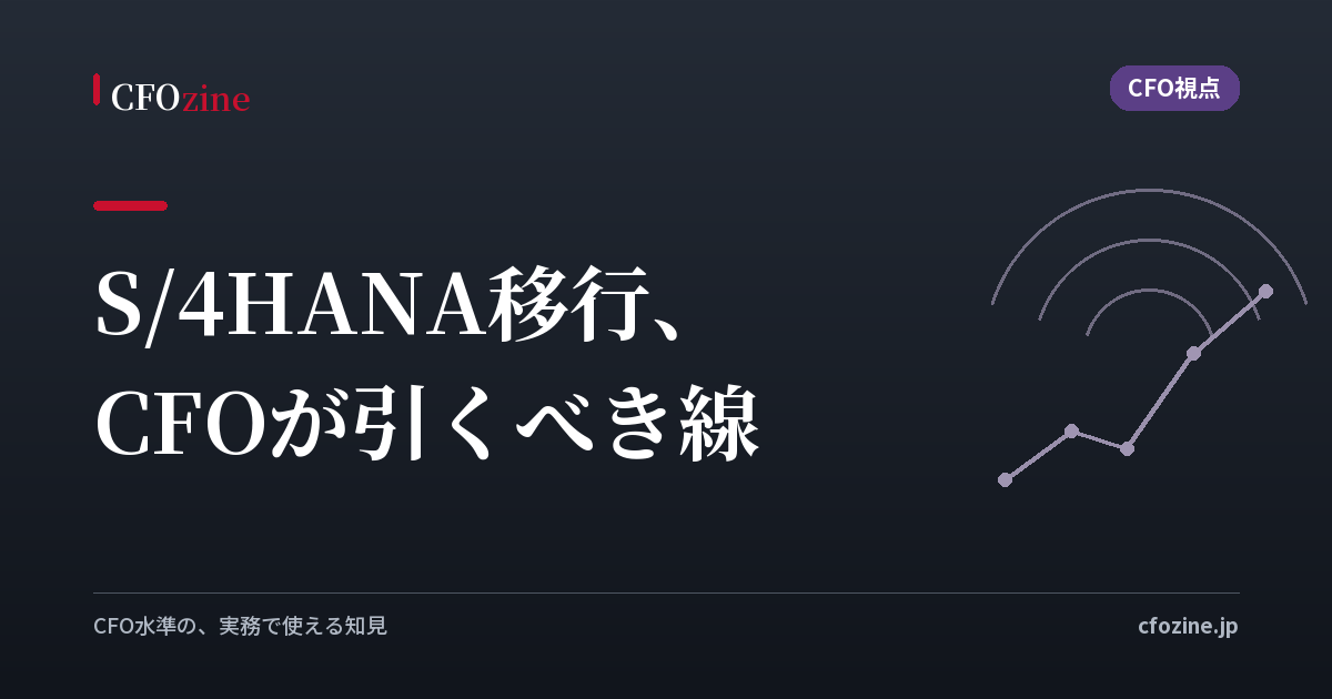 S/4HANA移行で「経営管理を作り変えるCFO」と「延命で終わるCFO」──スコープの線引きが次の10年の資本効率を決める