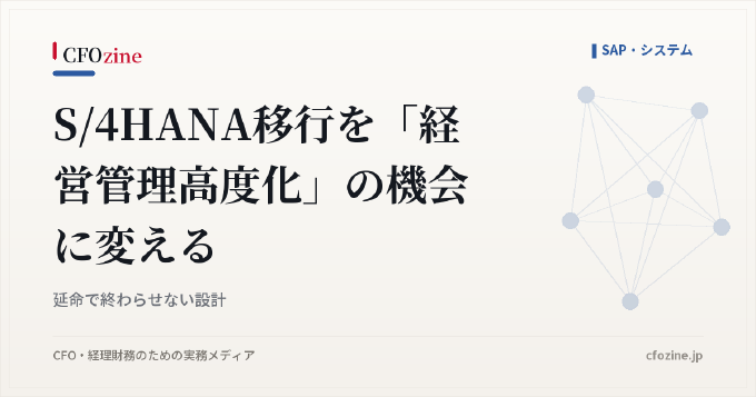 S/4HANA移行を「経営管理高度化」の機会に変える｜延命で終わらせない設計