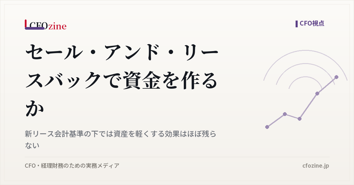 セール・アンド・リースバックで資金を作るべきか、新リース会計基準の下で残る効果