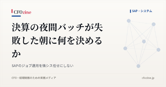 決算の夜間バッチが失敗した朝に何を決めるか｜SAPのジョブ運用を情シス任せにしない