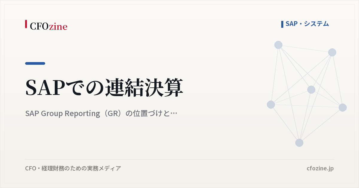 SAPでの連結決算｜SAP Group Reporting（GR）の位置づけと向き不向き