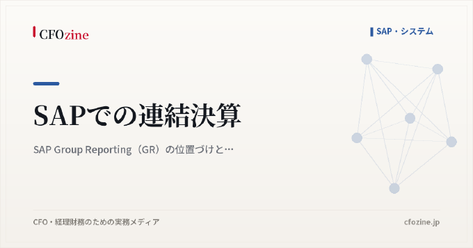 SAPでの連結決算｜SAP Group Reporting（GR）の位置づけと向き不向き