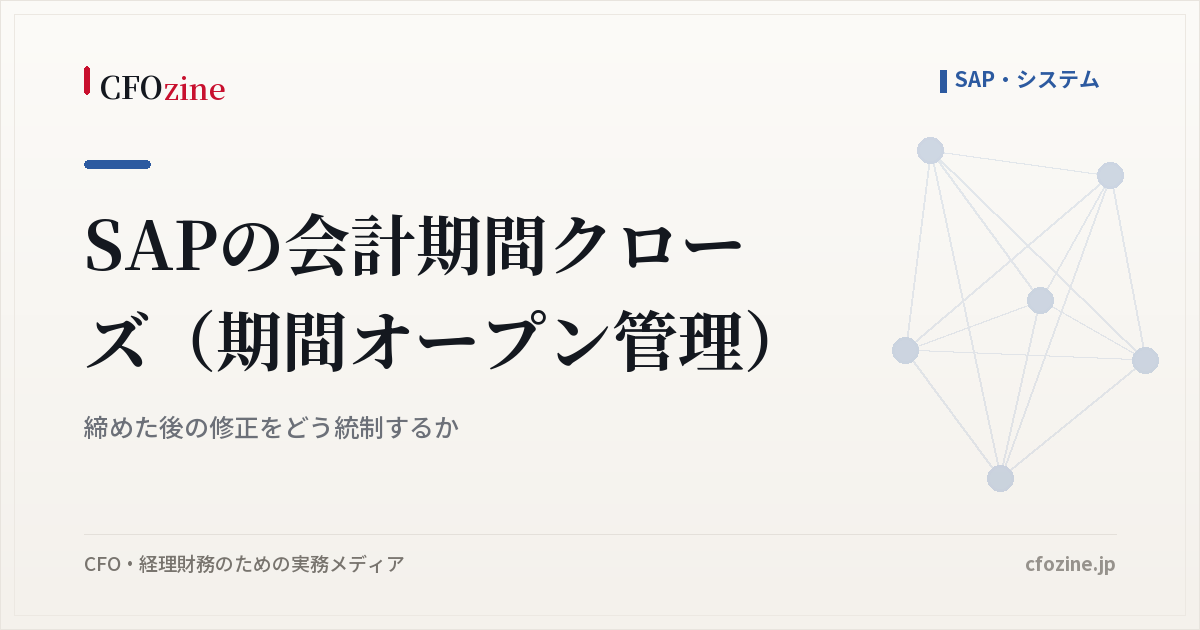 SAPの会計期間クローズ（期間オープン管理）：締めた後の修正をどう統制するか