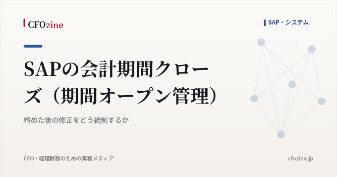SAPの会計期間クローズ（期間オープン管理）：締めた後の修正をどう統制するか