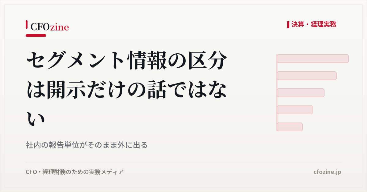 セグメント情報の区分は開示だけの話ではない｜社内の報告単位がそのまま外に出る
