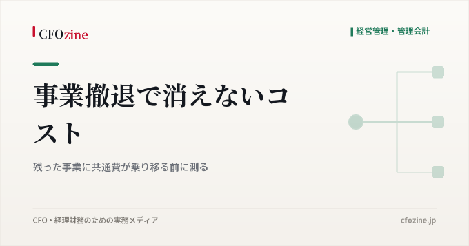 事業撤退で消えないコスト｜残った事業に共通費が乗り移る前に測る