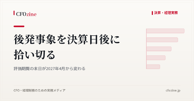 後発事象を決算日後に拾い切る｜評価期間の末日が2027年4月から変わる
