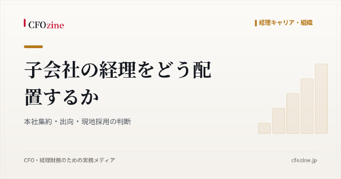 子会社の経理をどう配置するか｜本社集約・出向・現地採用の判断