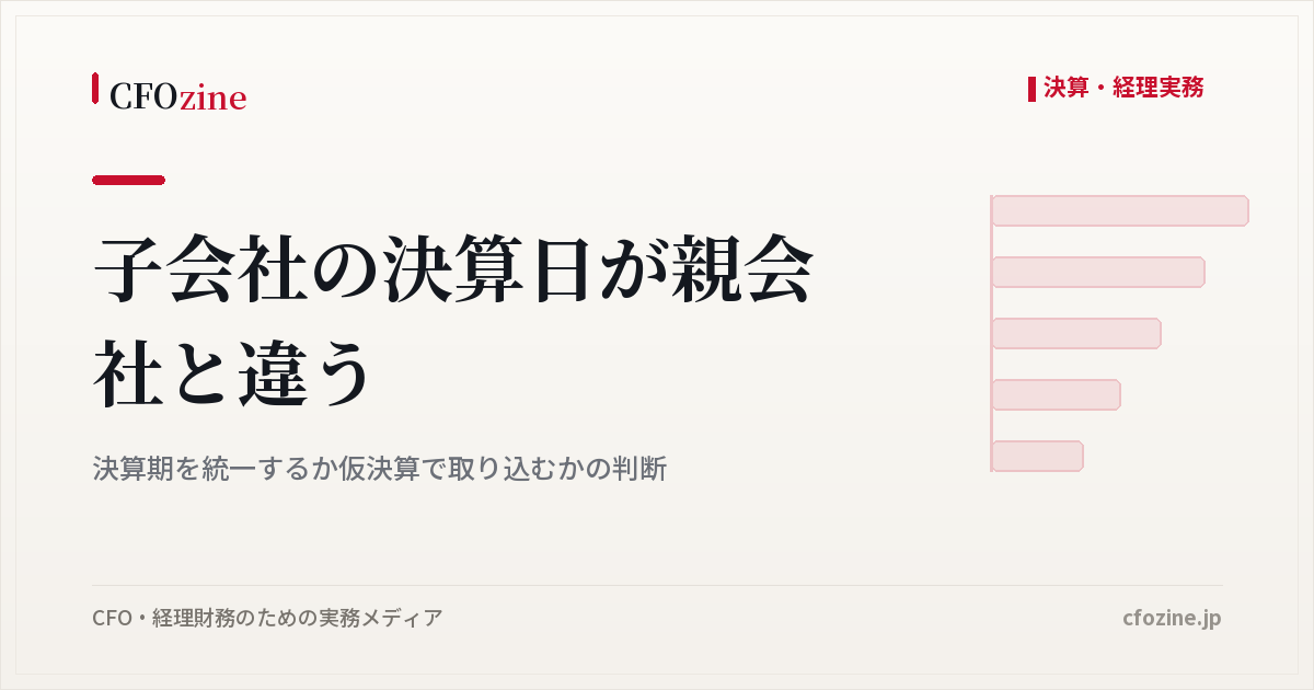 子会社の決算日が親会社と違うとき、決算期の統一と仮決算の比較
