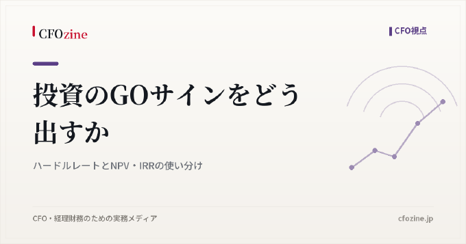 投資のGOサインをどう出すか｜ハードルレートとNPV・IRRの使い分け