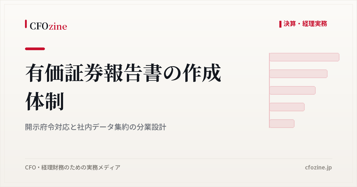 有価証券報告書の作成体制：開示府令対応と社内データ集約の分業設計